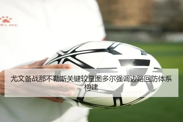 尤文备战那不勒斯关键较量图多尔强调边路回防体系构建