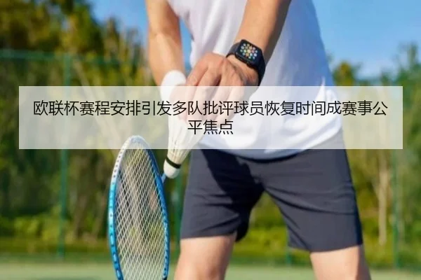 欧联杯赛程安排引发多队批评球员恢复时间成赛事公平焦点
