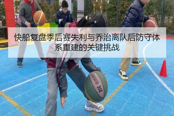 快船复盘季后赛失利与乔治离队后防守体系重建的关键挑战